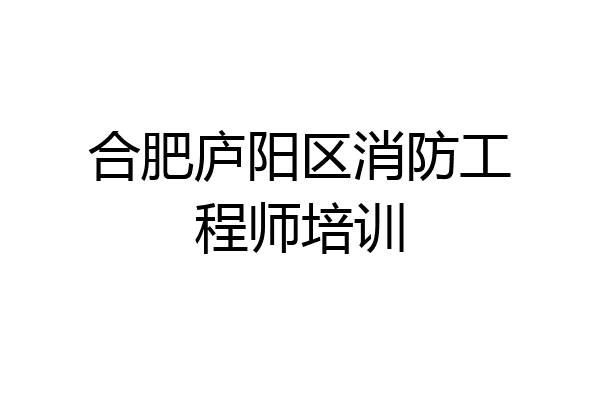合肥庐阳区消防工程师培训