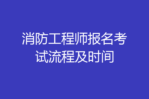 消防工程师报名考试流程及时间