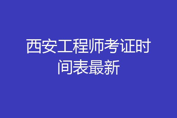 西安工程师考证时间表最新