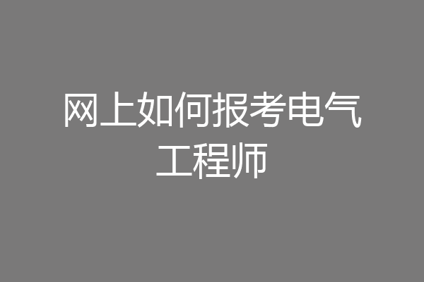 网上如何报考电气工程师