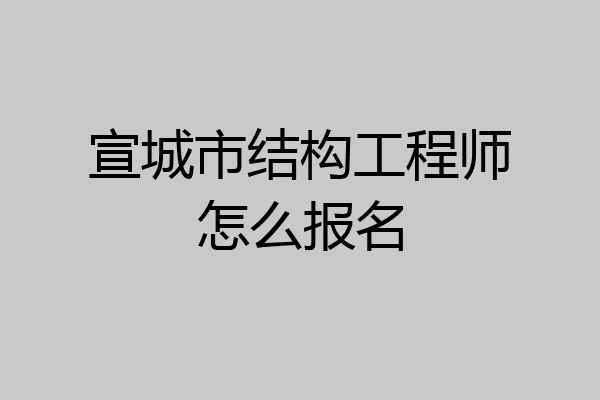 宣城市结构工程师怎么报名