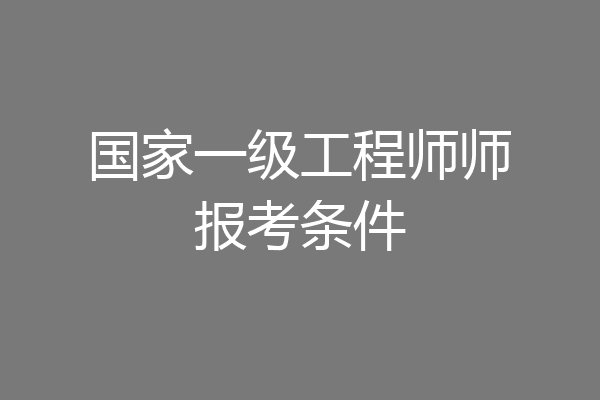 国家一级工程师师报考条件
