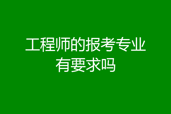 工程师的报考专业有要求吗
