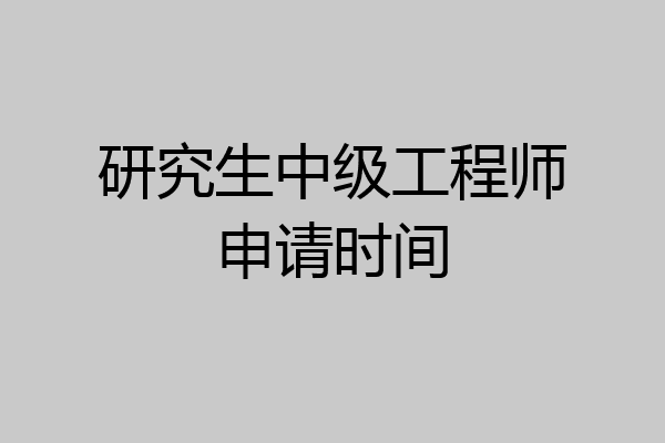 研究生中级工程师申请时间