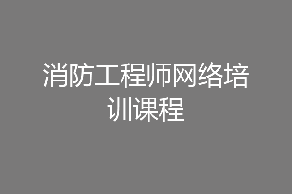 消防工程师网络培训课程