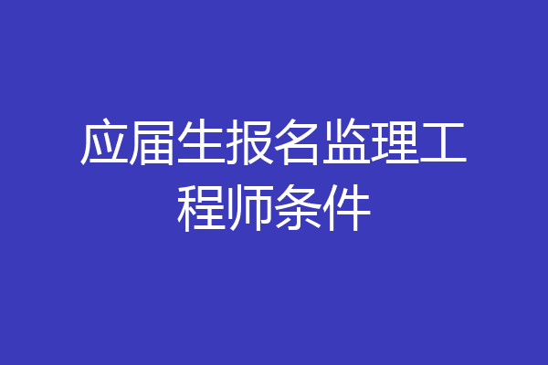 应届生报名监理工程师条件
