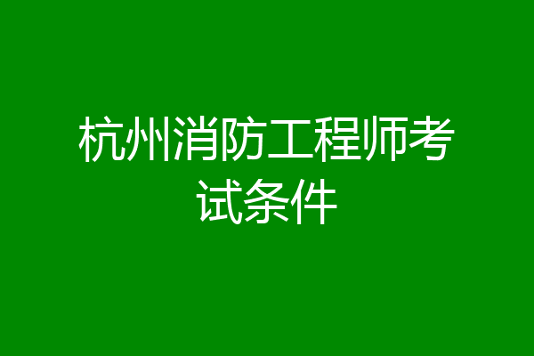 杭州消防工程师考试条件