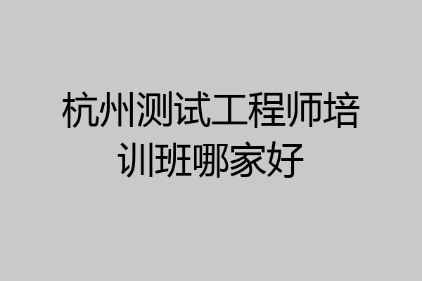 杭州测试工程师培训班哪家好