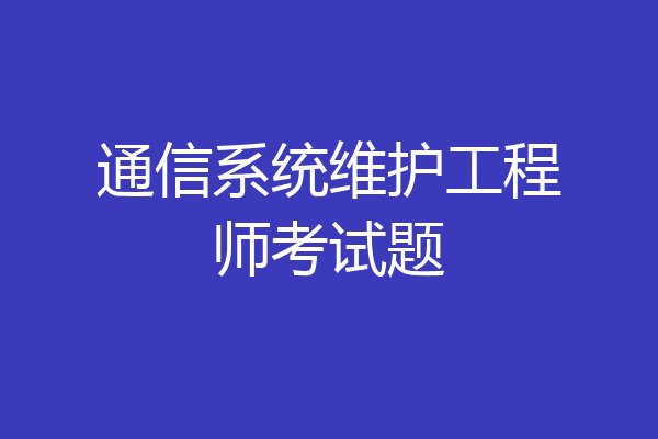 通信系统维护工程师考试题