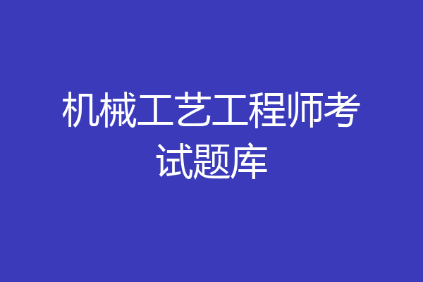 机械工艺工程师考试题库