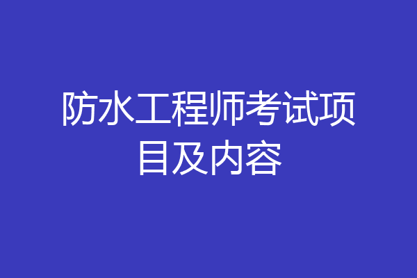 防水工程师考试项目及内容