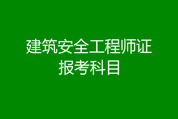 建筑安全工程师证报考科目