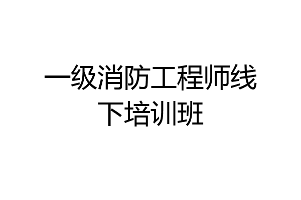一级消防工程师线下培训班