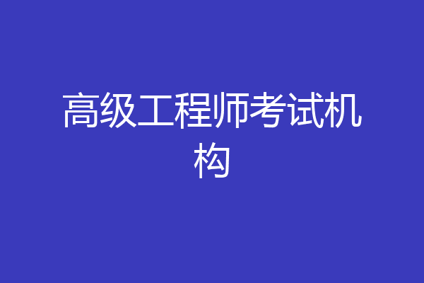 高级工程师考试机构