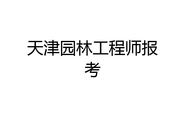 天津园林工程师报考