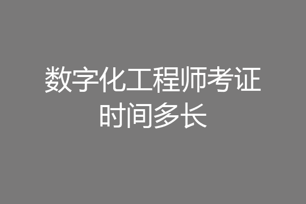 数字化工程师考证时间多长