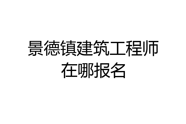 景德镇建筑工程师在哪报名