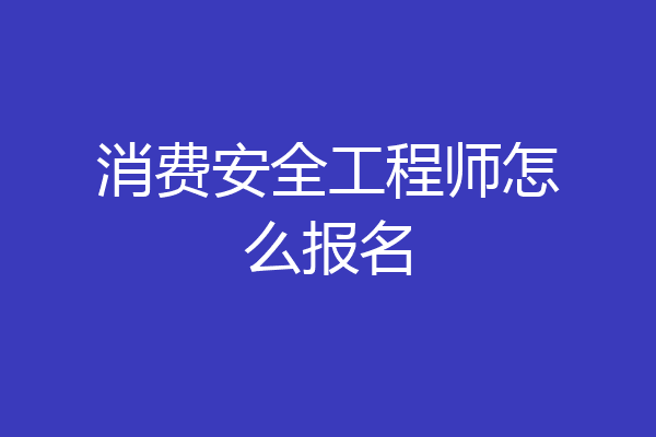 消费安全工程师怎么报名