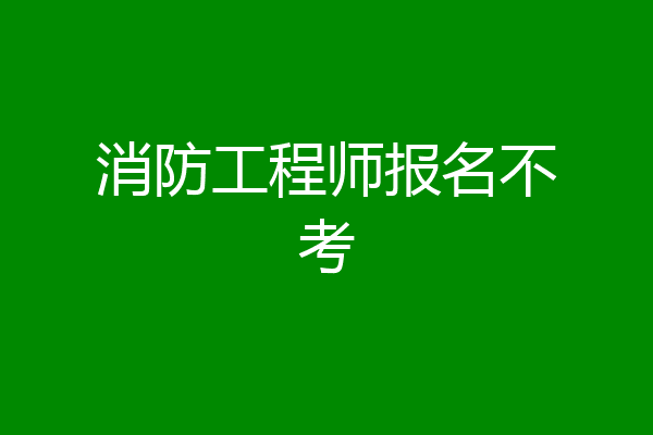 消防工程师报名不考