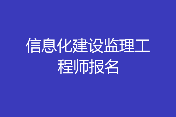 信息化建设监理工程师报名