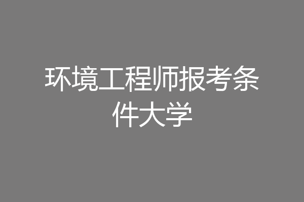 环境工程师报考条件大学