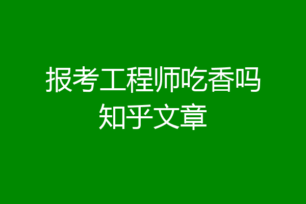 报考工程师吃香吗知乎文章