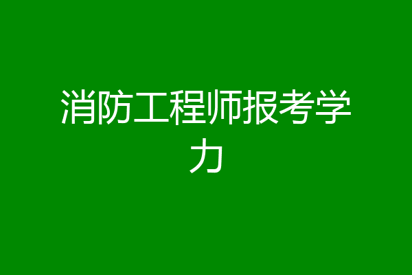 消防工程师报考学力