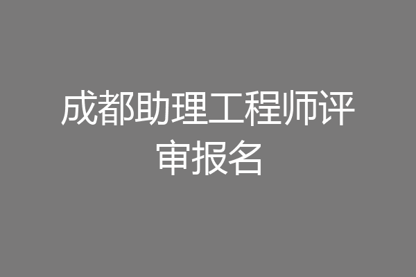 成都助理工程师评审报名