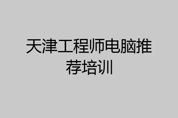 天津工程师电脑推荐培训