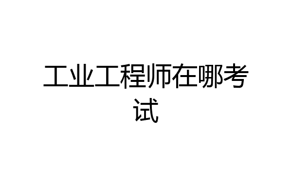 工业工程师在哪考试