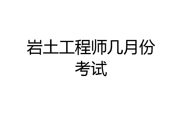 岩土工程师几月份考试