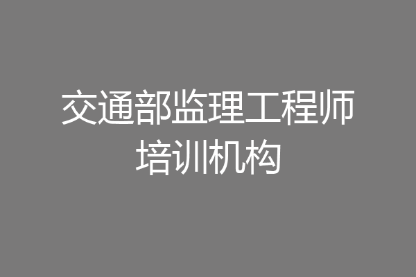 交通部监理工程师培训机构