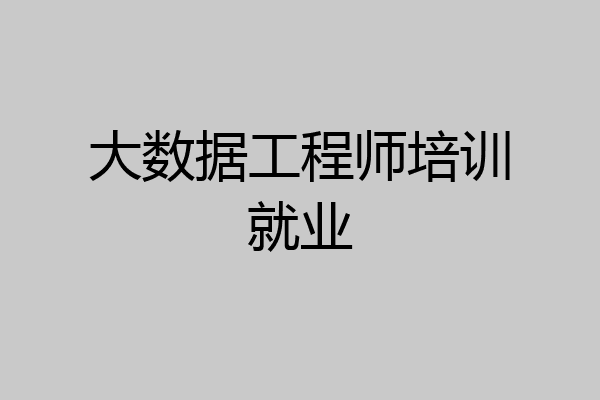 大数据工程师培训就业
