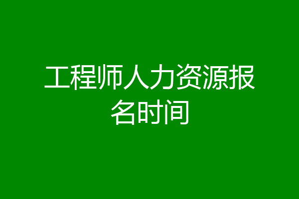 工程师人力资源报名时间