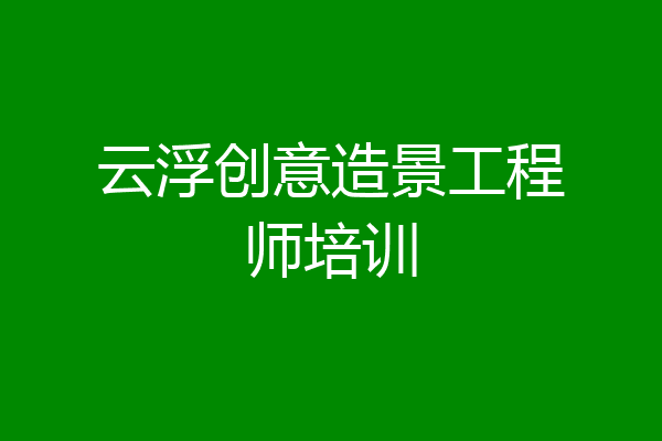 云浮创意造景工程师培训