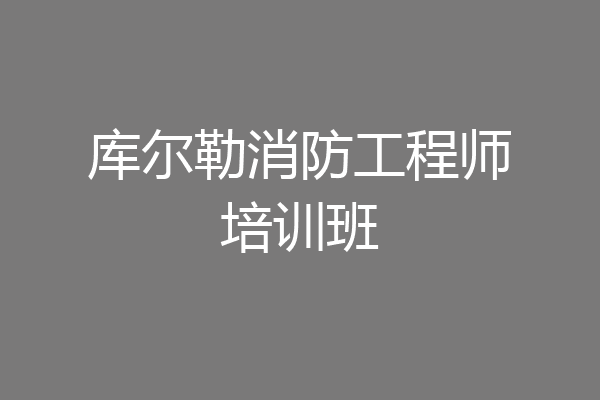 库尔勒消防工程师培训班