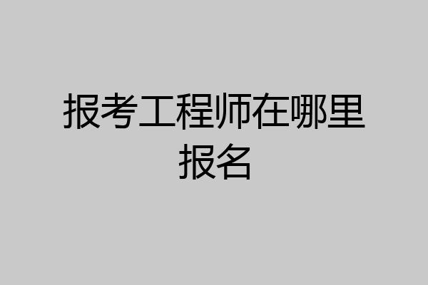 报考工程师在哪里报名