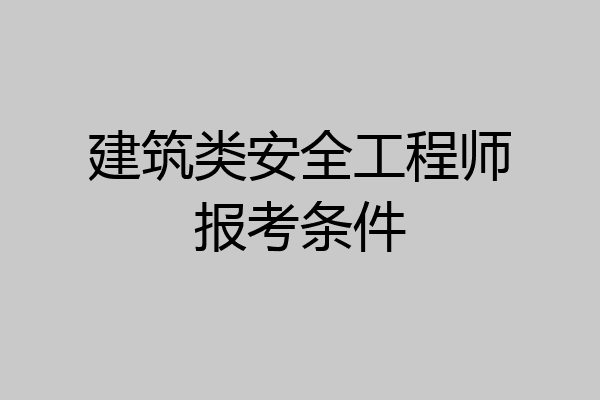 建筑类安全工程师报考条件