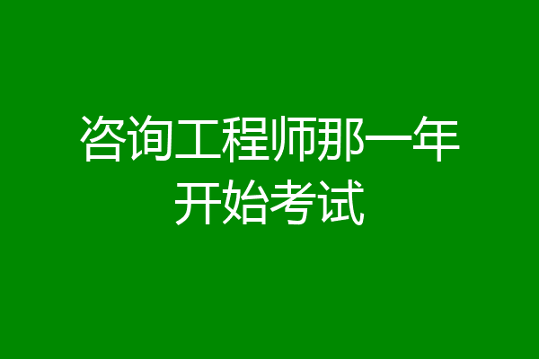 咨询工程师那一年开始考试