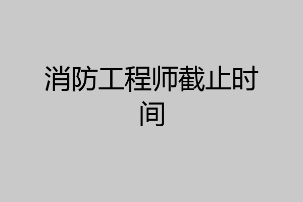 消防工程师截止时间