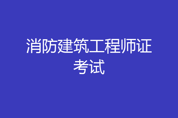 消防建筑工程师证考试