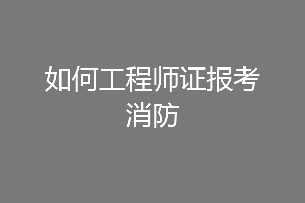 如何工程师证报考消防