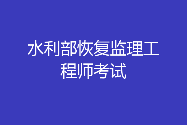 水利部恢复监理工程师考试