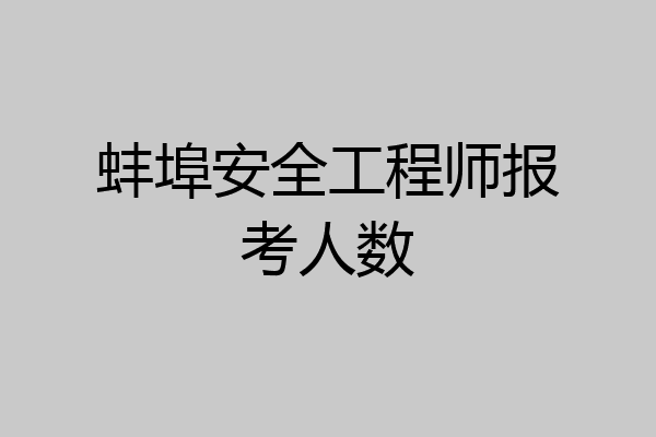 蚌埠安全工程师报考人数