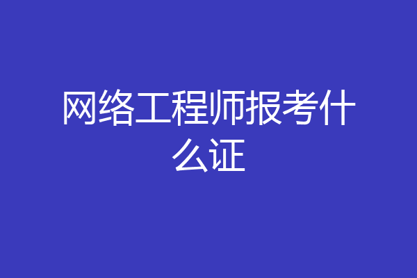 网络工程师报考什么证