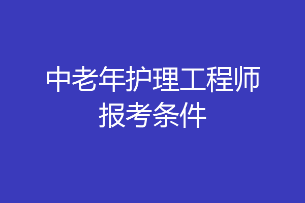 中老年护理工程师报考条件