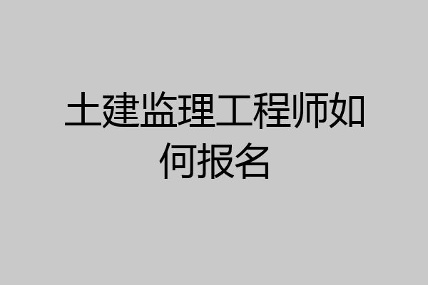 土建监理工程师如何报名