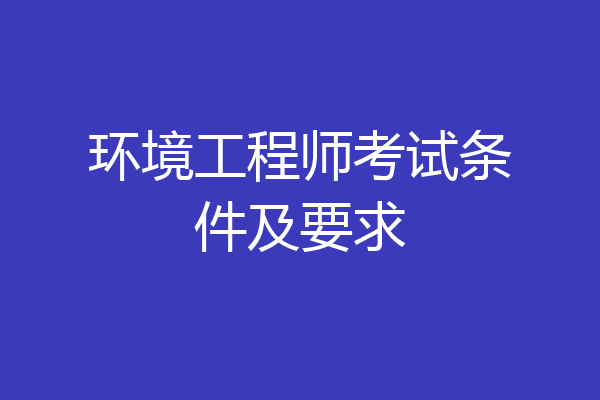 环境工程师考试条件及要求