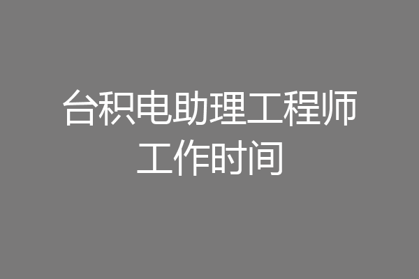 台积电助理工程师工作时间