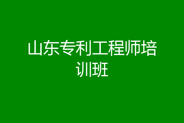 山东专利工程师培训班